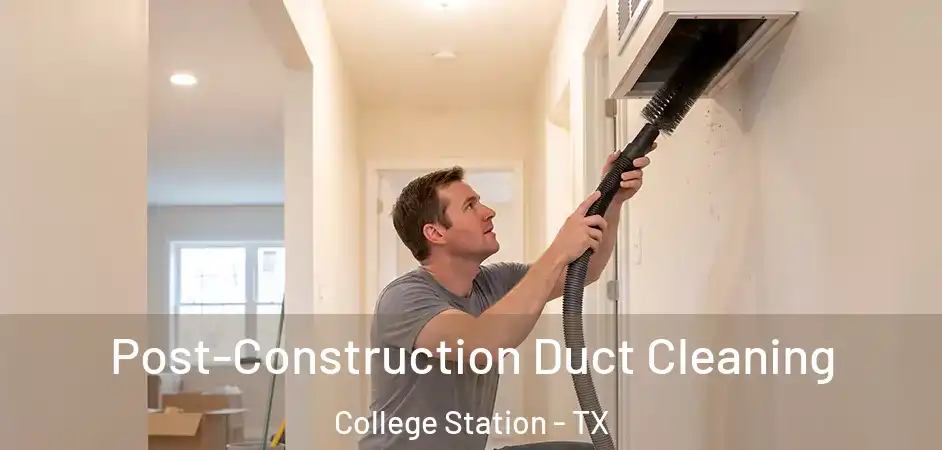 Post-Construction Duct Cleaning College Station - TX